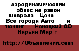 аэродинамический обвес на рэвон шевроле › Цена ­ 10 - Все города Авто » GT и тюнинг   . Ненецкий АО,Нарьян-Мар г.